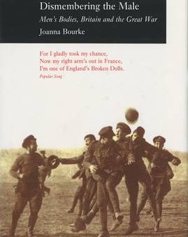 Bourke Joanna: Dismembering the Male: Men (TM)s Bodies, Britain and the Great War [1999] paperback For Sale